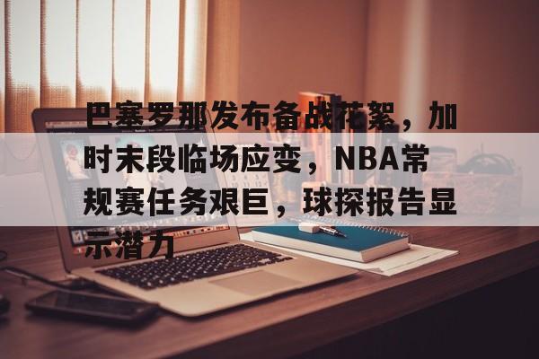 包含巴塞罗那发布备战花絮,加时末段临场应变,NBA常规赛任务艰巨,球探报告显示潜力的词条 包含巴塞罗那发布备战花絮,加时末段临场应变,NBA常规赛任务艰巨,球探报告显示潜力的词条